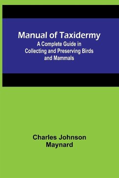 Manual of Taxidermy; A Complete Guide in Collecting and Preserving Birds and Mammals - Johnson Maynard, Charles