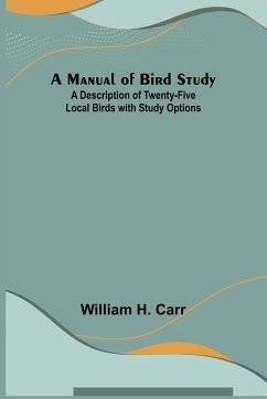 A Manual of Bird Study; A Description of Twenty-Five Local Birds with Study Options - H. Carr, William