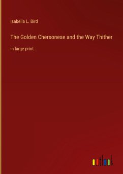 The Golden Chersonese and the Way Thither - Bird, Isabella L.