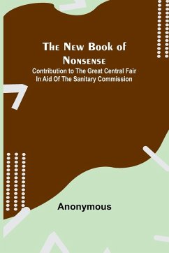 The New Book of Nonsense ; Contribution to the Great Central Fair in Aid of the Sanitary Commission - Anonymous