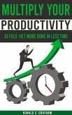 Multiply Your Productivity 10 Fold - Get More Done In Less Time (eBook, ePUB)