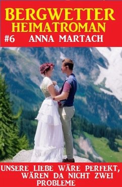 Cover Bergwetter Heimatroman 6: Unsere Liebe wäre perfekt, gäbe es da nicht zwei Probleme (eBook, ePUB)