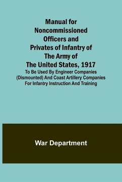 Manual for Noncommissioned Officers and Privates of Infantry of the Army of the United States, 1917; To be used by Engineer companies (dismounted) and Coast Artillery companies for Infantry instruction and training - Department, War