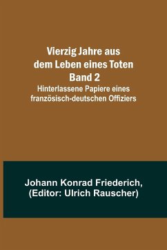 Vierzig Jahre aus dem Leben eines Toten. Band 2; Hinterlassene Papiere eines französisch-deutschen Offiziers - Konrad Friederich, Johann Vierzig Jahre aus dem Leben eines Toten. Band 2; Hinterlassene Papiere eines französisch-deutschen Offiziers - Konrad Friederich, Johann
