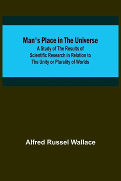 Man's Place in the Universe; A Study of the Results of Scientific Research in Relation to the Unity or Plurality of Worlds - Russel Wallace, Alfred