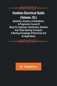 Hawkins Electrical Guide (Volume. 01) Questions, Answers, & Illustrations, A progressive course of study for engineers, electricians, students and those desiring to acquire a working knowledge of electricity and its applications - N. Hawkins