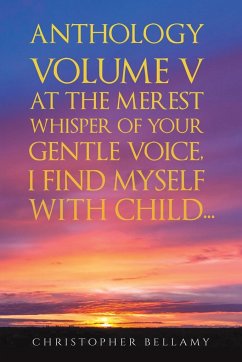 Anthology Volume V At the Merest Whisper of Your Gentle Voice, I Find Myself With Child... - Bellamy, Christopher