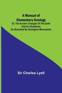 A Manual of Elementary Geology; or, The Ancient Changes of the Earth and its Inhabitants as Illustrated by Geological Monuments - Charles Lyell