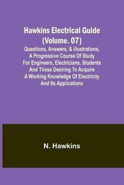 Hawkins Electrical Guide(Volume. 07) Questions, Answers, & Illustrations, A progressive course of study for engineers, electricians, students and those desiring to acquire a working knowledge of electricity and its applications - N. Hawkins