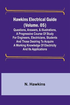 Hawkins Electrical Guide (Volume. 05) Questions, Answers, & Illustrations, A progressive course of study for engineers, electricians, students and those desiring to acquire a working knowledge of electricity and its applications - Hawkins, N.