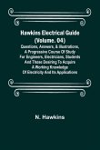 Hawkins Electrical Guide (Volume. 04) Questions, Answers, & Illustrations, A progressive course of study for engineers, electricians, students and those desiring to acquire a working knowledge of electricity and its applications