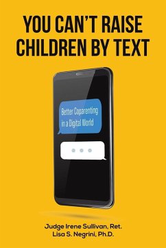 You Can't Raise Children By Text - Sullivan, Ret., Judge Irene; Negrini, Ph.D., Lisa S.