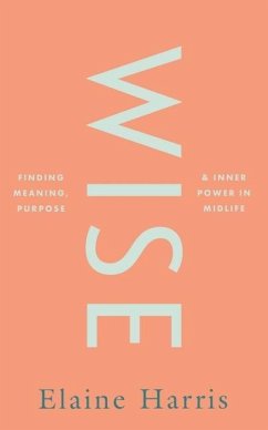 Wise: Finding meaning, purpose and inner power in midlife - Harris, Elaine