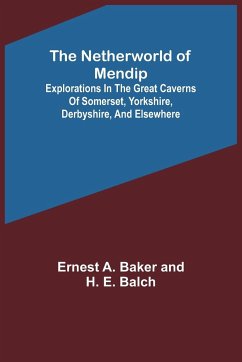 The Netherworld of Mendip ; Explorations in the great caverns of Somerset, Yorkshire, Derbyshire, and elsewhere - A. Baker and H. E. Balch, Ernest