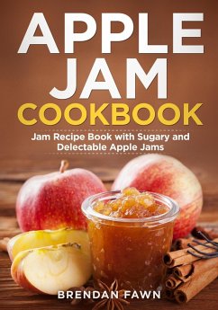 Apple Jam Cookbook, Jam Recipe Book with Sugary and Delectable Apple Jams (Tasty Apple Dishes, #3) (eBook, ePUB) - Fawn, Brendan