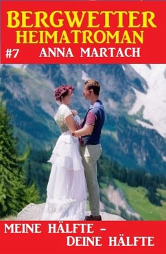 Bergwetter Heimatroman 7: Meine Hälfte - deine Hälfte (eBook, ePUB) - Martach, Anna