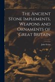 The Ancient Stone Implements, Weapons and Ornaments of Great Britain The Ancient Stone Implements, Weapons and Ornaments of Great Britain
