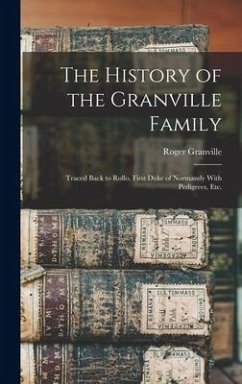 The History of the Granville Family: Traced Back to Rollo, First Duke of Normandy With Pedigrees, etc. - Granville, Roger