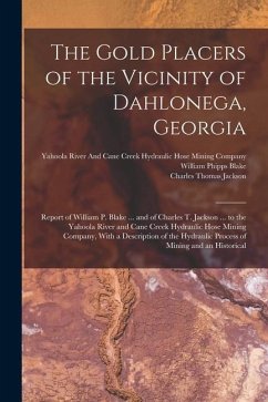 The Gold Placers of the Vicinity of Dahlonega, Georgia: Report of William P. Blake ... and of Charles T. Jackson ... to the Yahoola River and Cane Cre - Jackson, Charles Thomas; Blake, William Phipps