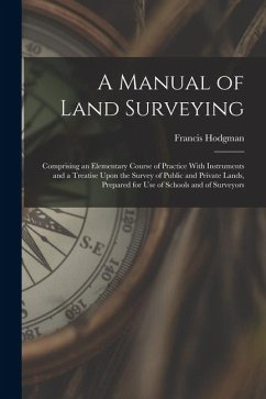 A Manual of Land Surveying: Comprising an Elementary Course of Practice With Instruments and a Treatise Upon the Survey of Public and Private Land - Hodgman, Francis