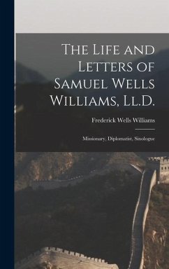 The Life and Letters of Samuel Wells Williams, Ll.D.: Missionary, Diplomatist, Sinologue - Williams, Frederick Wells