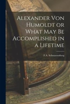 Alexander Von Humoldt or What May Be Accomplished in a Lifetime - Schwarzenberg, F. A.