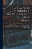 The Complete Confectioner, Pastry-Cook, and Baker: Plain and Practical Directions for Making Confectionary and Pastry, and for Baking: With Upwards of