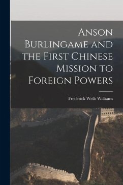 Anson Burlingame and the First Chinese Mission to Foreign Powers - Williams, Frederick Wells