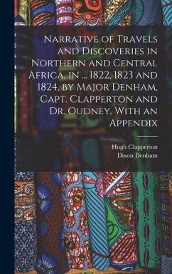 Narrative of Travels and Discoveries in Northern and Central Africa, in ... 1822, 1823 and 1824, by Major Denham, Capt. Clapperton and Dr. Oudney. With an Appendix - Denham, Dixon; Clapperton, Hugh