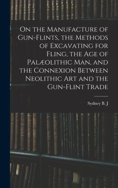 On the Manufacture of Gun-flints, the Methods of Excavating for Fling, the age of Palæolithic man, and the Connexion Between Neolithic art and the Gun - Skertchly, Sydney B. J.