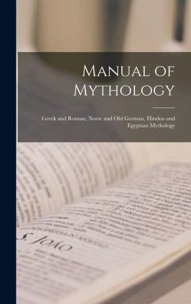 Manual of Mythology: Greek and Roman, Norse and Old German, Hindoo and Egyptian Mythology