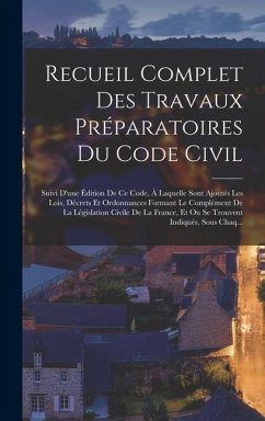 Recueil Complet Des Travaux Préparatoires Du Code Civil: Suivi D'une Édition De Ce Code, À Laquelle Sont Ajoutés Les Lois, Décrets Et Ordonnances Form - Anonymous