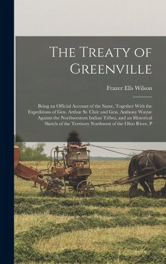 Cover The Treaty of Greenville: Being an Official Account of the Same, Together With the Expeditions of Gen. Arthur St. Clair and Gen. Anthony Wayne A