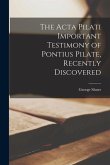 The Acta Pilati Important Testimony of Pontius Pilate, Recently Discovered