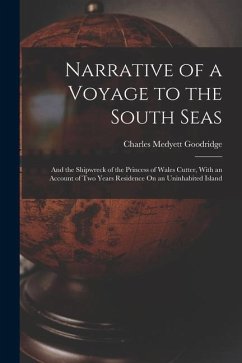 Narrative of a Voyage to the South Seas: And the Shipwreck of the Princess of Wales Cutter, With an Account of Two Years Residence On an Uninhabited I - Goodridge, Charles Medyett