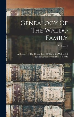Genealogy Of The Waldo Family: A Record Of The Descendants Of Cornelius Waldo, Of Ipswich, Mass., From 1647 To 1900; Volume 1 - Anonymous