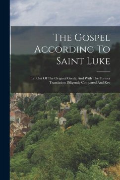 The Gospel According To Saint Luke: Tr. Out Of The Original Greek: And With The Former Translation Diligently Compared And Rev - Anonymous