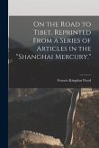 On the Road to Tibet. Reprinted From a Series of Articles in the &quote;Shanghai Mercury.&quote;
