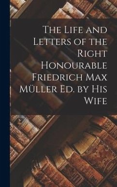 The Life and Letters of the Right Honourable Friedrich Max Müller ed. by his Wife - Anonymous