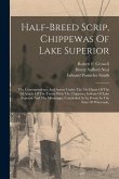 Half-breed Scrip, Chippewas Of Lake Superior: The Correspondence And Action Under The 7th Clause Of The 2d Article Of The Treaty With The Chippewa Ind