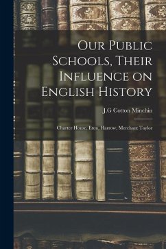 Our Public Schools, Their Influence on English History; Charter House, Eton, Harrow, Merchant Taylor - Minchin, J. G. Cotton