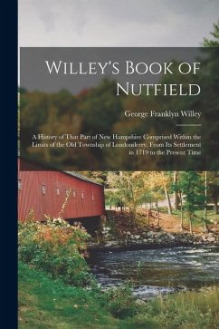 Willey's Book of Nutfield; a History of That Part of New Hampshire Comprised Within the Limits of the old Township of Londonderry, From its Settlement - Willey, George Franklyn