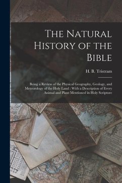 The Natural History of the Bible: Being a Review of the Physical Geography, Geology, and Meteorology of the Holy Land: With a Description of Every Ani - Tristram, Henry Baker