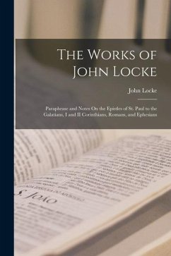 The Works of John Locke: Paraphrase and Notes On the Epistles of St. Paul to the Galatians, I and II Corinthians, Romans, and Ephesians - Locke, John