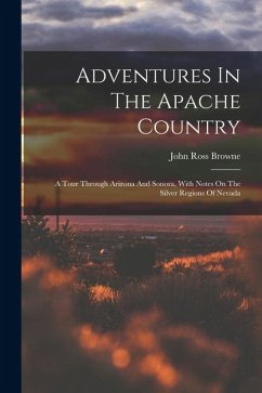 Adventures In The Apache Country: A Tour Through Arizona And Sonora, With Notes On The Silver Regions Of Nevada - Browne, John Ross Adventures In The Apache Country: A Tour Through Arizona And Sonora, With Notes On The Silver Regions Of Nevada - Browne, John Ross