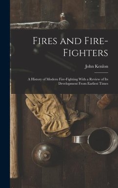 Fires and Fire-fighters; a History of Modern Fire-fighting With a Review of its Development From Earliest Times - Kenlon, John