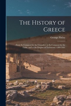 The History of Greece: From Its Conquest by the Crusaders to Its Conquest by the Turks, and of the Empire of Trebizond: 1204-1461 - Finlay, George