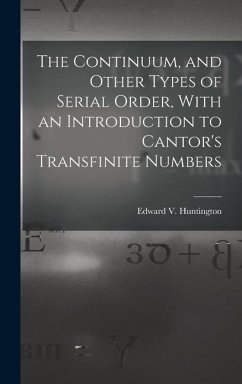 The Continuum, and Other Types of Serial Order, With an Introduction to Cantor's Transfinite Numbers - Huntington, Edward V.