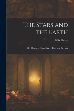 The Stars and the Earth; or, Thoughts Upon Space, Time and Eternity - Eberty, Felix