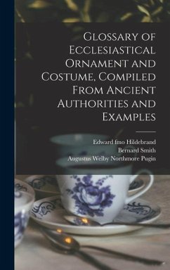 Glossary of Ecclesiastical Ornament and Costume, Compiled From Ancient Authorities and Examples - Pugin, Augustus Welby Northmore; Smith, Bernard; Hildebrand, Edward Fmo